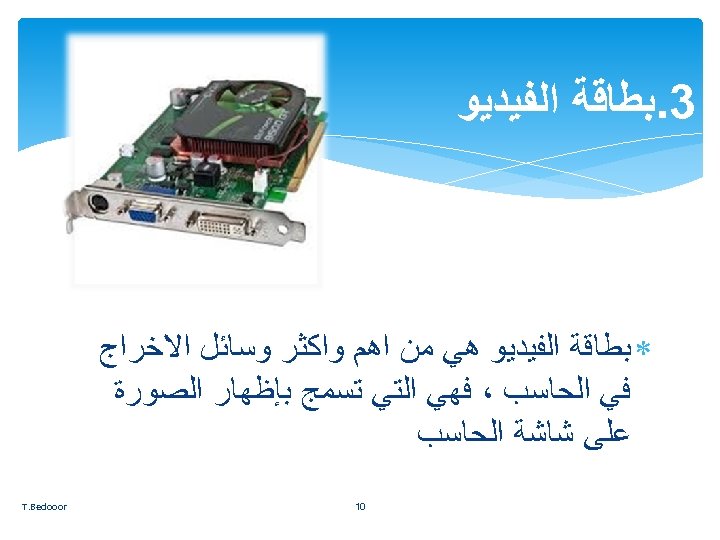  3. ﺑﻄﺎﻗﺔ ﺍﻟﻔﻴﺪﻳﻮ ﻫﻲ ﻣﻦ ﺍﻫﻢ ﻭﺍﻛﺜﺮ ﻭﺳﺎﺋﻞ ﺍﻻﺧﺮﺍﺝ ﻓﻲ ﺍﻟﺤﺎﺳﺐ ، ﻓﻬﻲ