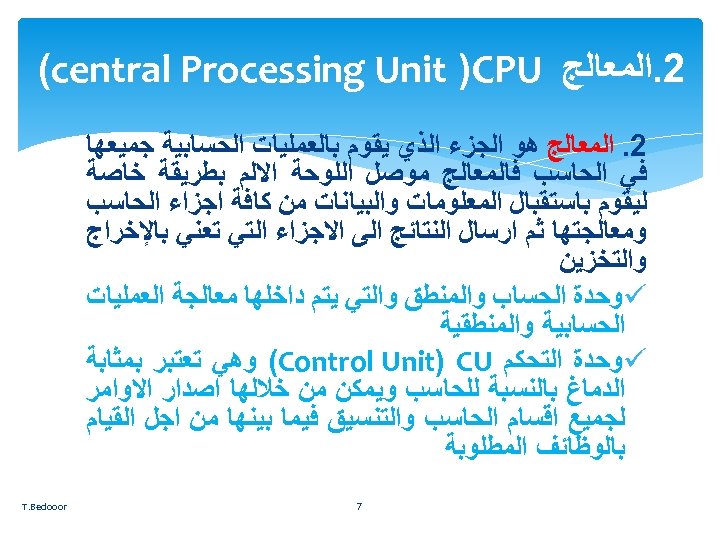  2. ﺍﻟﻤﻌﺎﻟﺞ (central Processing Unit )CPU 2. ﺍﻟﻤﻌﺎﻟﺞ ﻫﻮ ﺍﻟﺠﺰﺀ ﺍﻟﺬﻱ ﻳﻘﻮﻡ ﺑﺎﻟﻌﻤﻠﻴﺎﺕ
