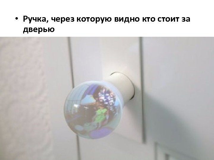  • Ручка, через которую видно кто стоит за дверью 