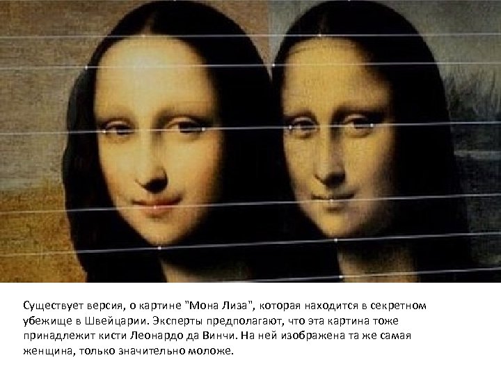 Существует версия, о картине "Мона Лиза", которая находится в секретном убежище в Швейцарии. Эксперты