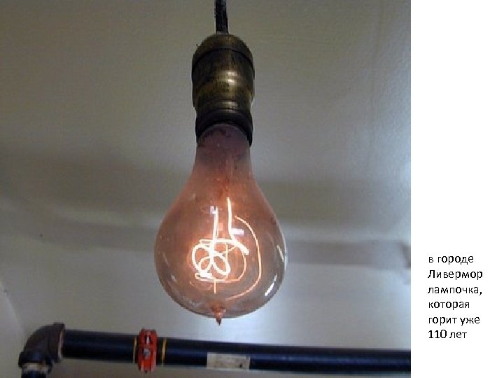в городе Ливермор лампочка, которая горит уже 110 лет 