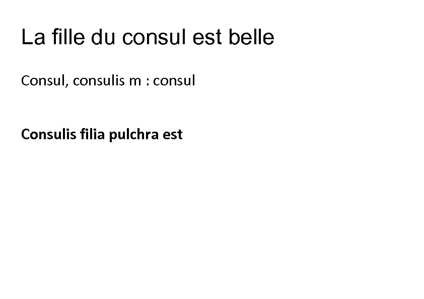 La fille du consul est belle Consul, consulis m : consul Consulis filia pulchra