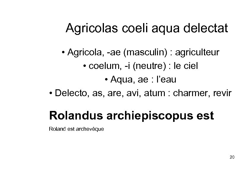 Agricolas coeli aqua delectat • Agricola, -ae (masculin) : agriculteur • coelum, -i (neutre)