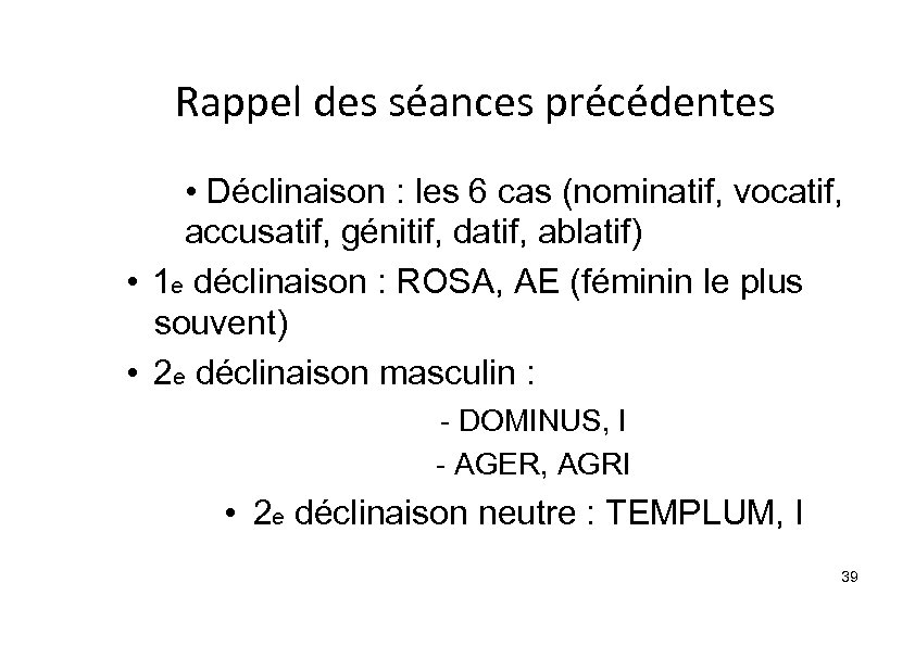 Rappel des séances précédentes • Déclinaison : les 6 cas (nominatif, vocatif, accusatif, génitif,