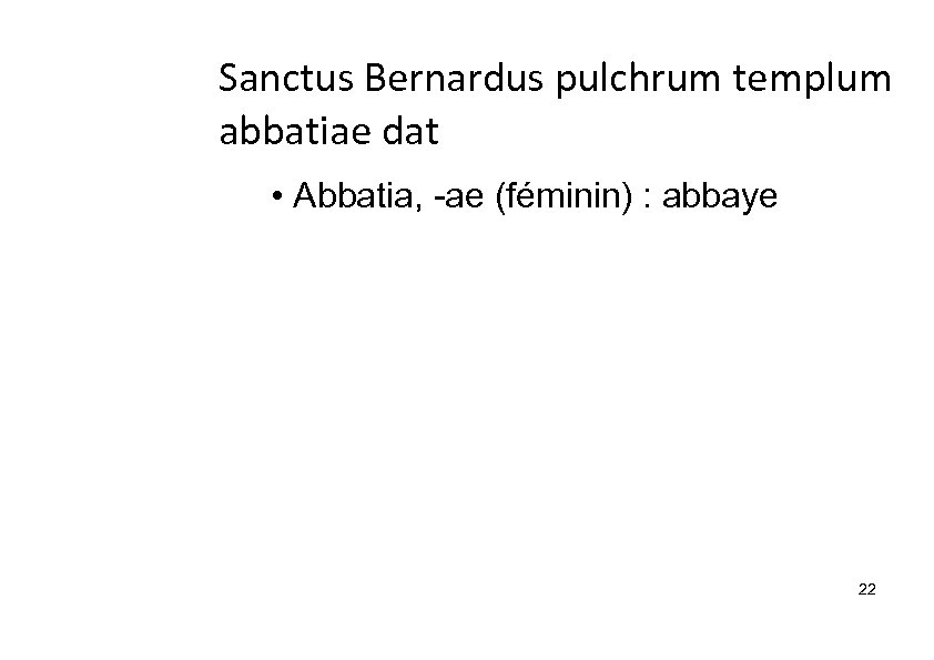 Sanctus Bernardus pulchrum templum abbatiae dat • Abbatia, -ae (féminin) : abbaye 22 
