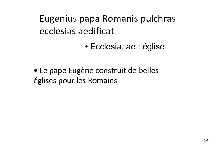 Eugenius papa Romanis pulchras ecclesias aedificat • Ecclesia, ae : église • Le pape