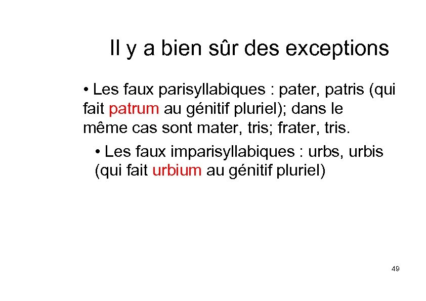 Il y a bien sûr des exceptions • Les faux parisyllabiques : pater, patris