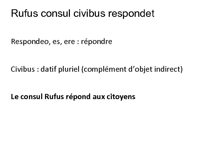 Rufus consul civibus respondet Respondeo, es, ere : répondre Civibus : datif pluriel (complément