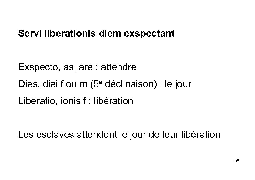 Servi liberationis diem exspectant Exspecto, as, are : attendre Dies, diei f ou m