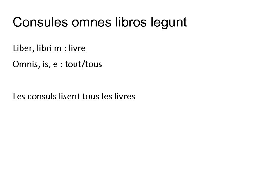 Consules omnes libros legunt Liber, libri m : livre Omnis, e : tout/tous Les