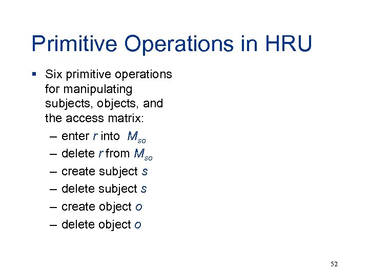 Primitive Operations in HRU § Six primitive operations for manipulating subjects, objects, and the