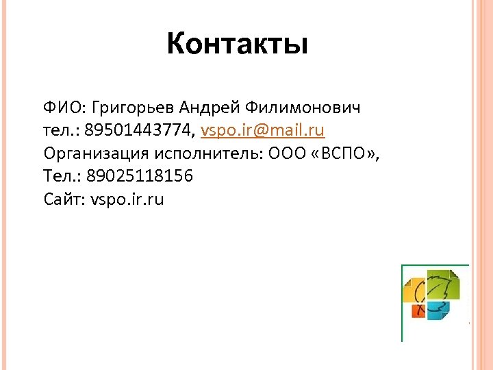 Контакты ФИО: Григорьев Андрей Филимонович тел. : 89501443774, vspo. ir@mail. ru Организация исполнитель: ООО