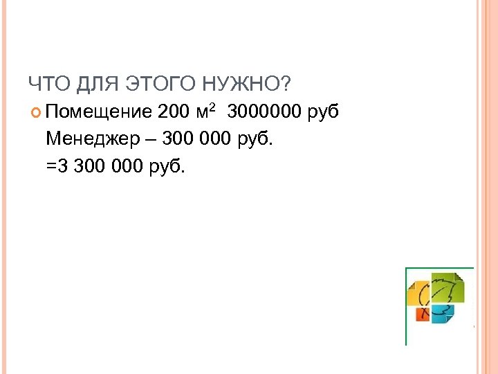 ЧТО ДЛЯ ЭТОГО НУЖНО? Помещение 200 м 2 3000000 руб Менеджер – 300 000
