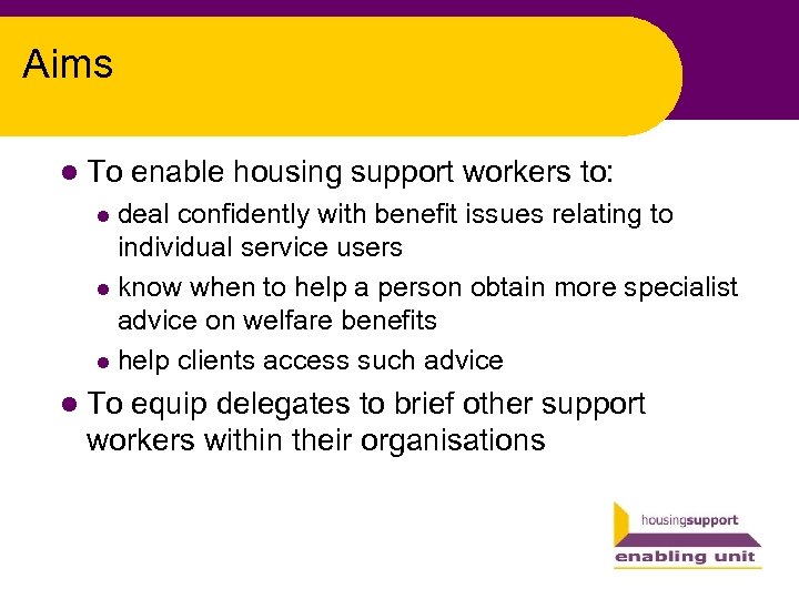 Aims l To enable housing support workers to: deal confidently with benefit issues relating