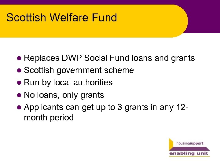 Scottish Welfare Fund l Replaces DWP Social Fund loans and grants l Scottish government