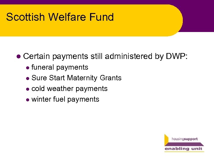 Scottish Welfare Fund l Certain payments still administered by DWP: funeral payments l Sure