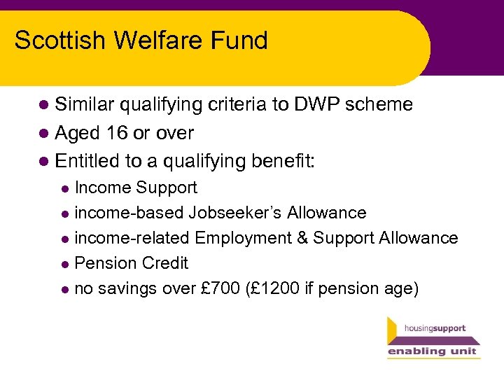 Scottish Welfare Fund l Similar qualifying criteria to DWP scheme l Aged 16 or