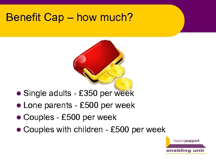 Benefit Cap – how much? l Single adults - £ 350 per week l