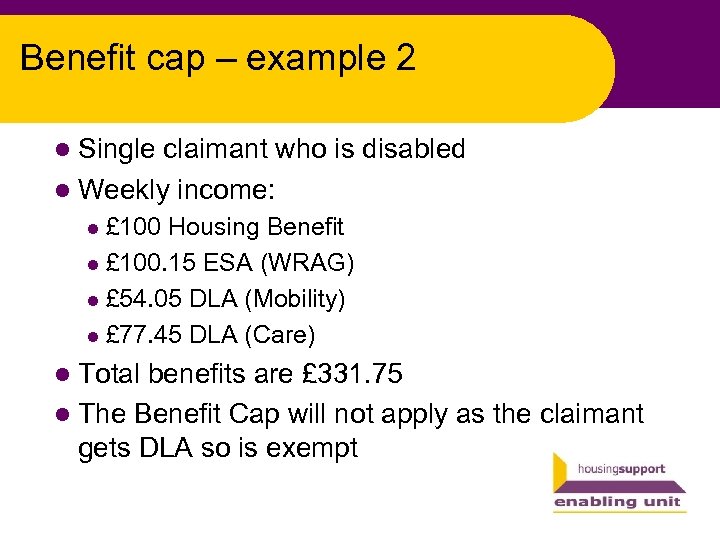 Benefit cap – example 2 l Single claimant who is disabled l Weekly income: