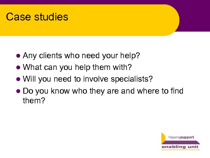 Case studies l Any clients who need your help? l What can you help