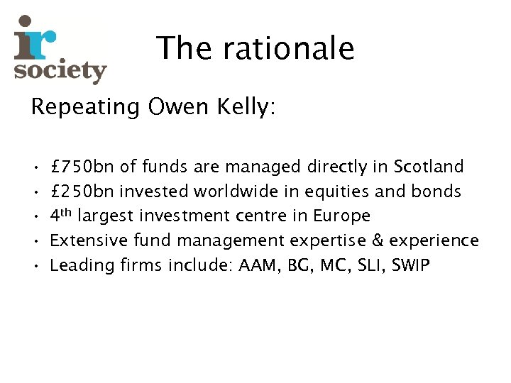 The rationale Repeating Owen Kelly: • • • £ 750 bn of funds are