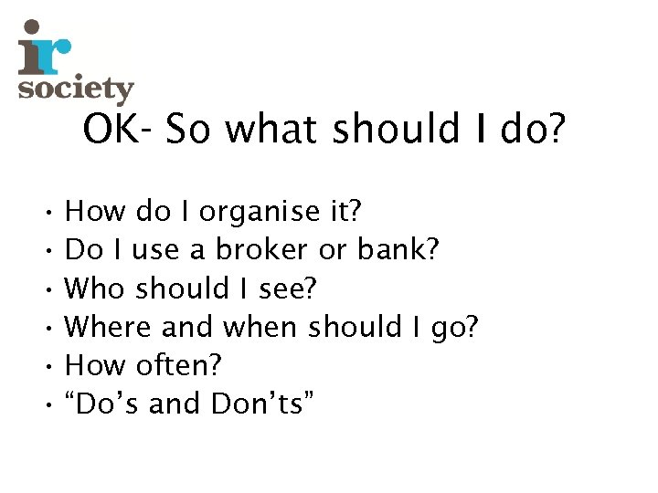 OK- So what should I do? • How do I organise it? • Do