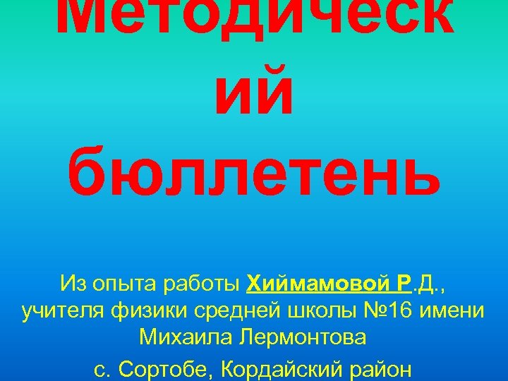 Методическ ий бюллетень Из опыта работы Хиймамовой Р. Д. , учителя физики средней школы