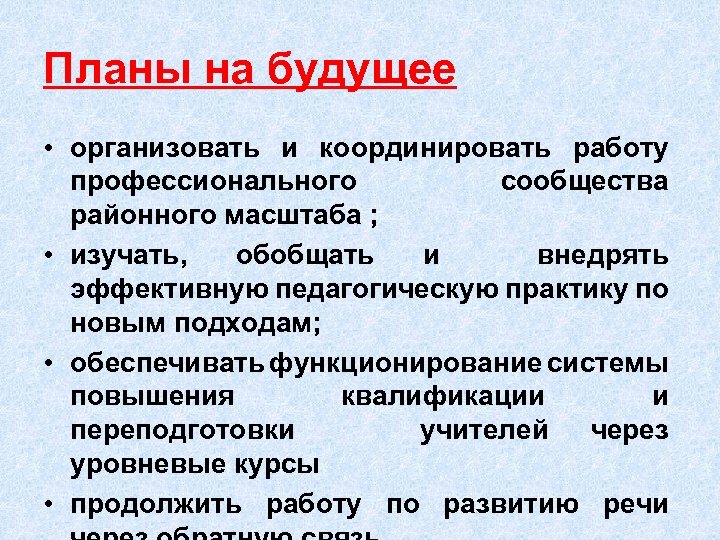 Планы на будущее • организовать и координировать работу профессионального сообщества районного масштаба ; •