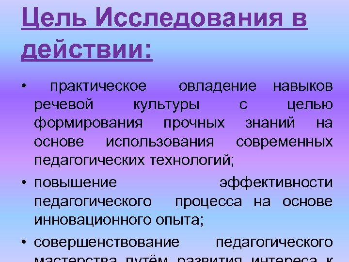 Цель Исследования в действии: • практическое овладение навыков речевой культуры с целью формирования прочных