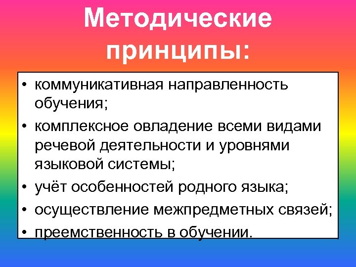 Методические принципы: • коммуникативная направленность обучения; • комплексное овладение всеми видами речевой деятельности и