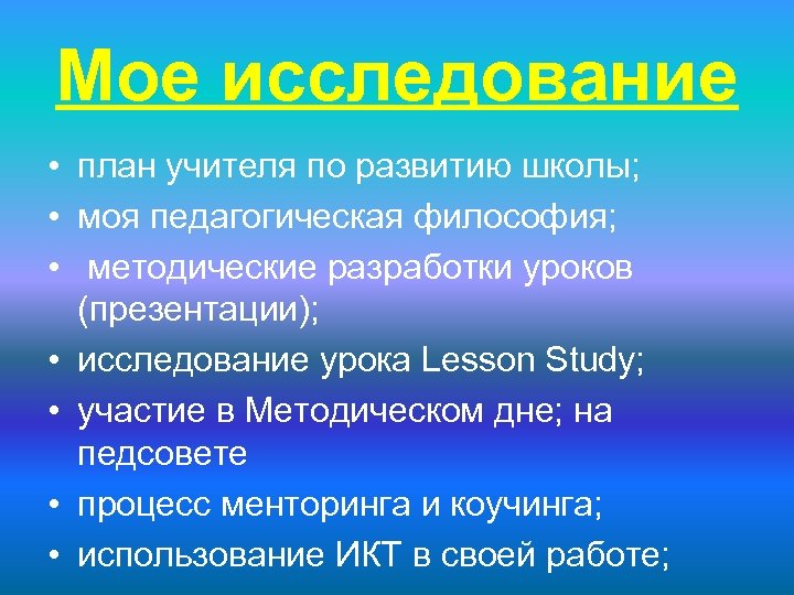 Мое исследование • план учителя по развитию школы; • моя педагогическая философия; • методические
