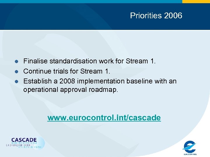 Priorities 2006 l l l Finalise standardisation work for Stream 1. Continue trials for