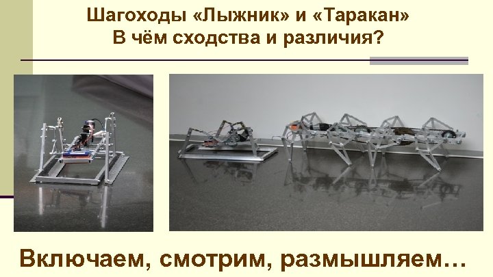 Шагоходы «Лыжник» и «Таракан» В чём сходства и различия? Включаем, смотрим, размышляем… 