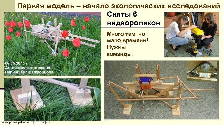 Первая модель – начало экологических исследований Сняты 6 видеороликов Много тем, но мало времени!