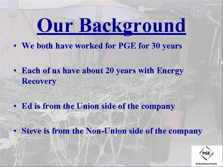 Our Background • We both have worked for PGE for 30 years • Each