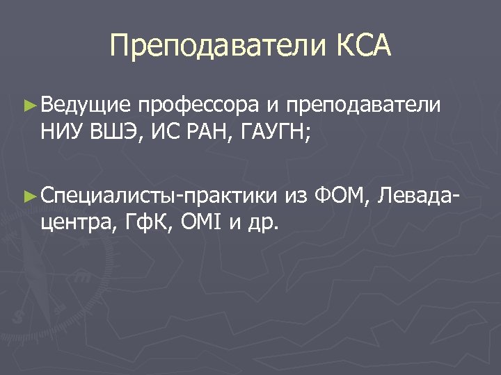 Преподаватели КСА ► Ведущие профессора и преподаватели НИУ ВШЭ, ИС РАН, ГАУГН; ► Специалисты-практики