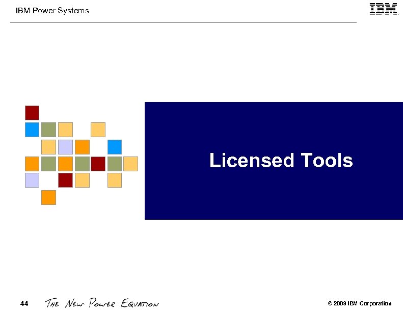 IBM Power Systems Licensed Tools 44 © 2009 IBM Corporation 