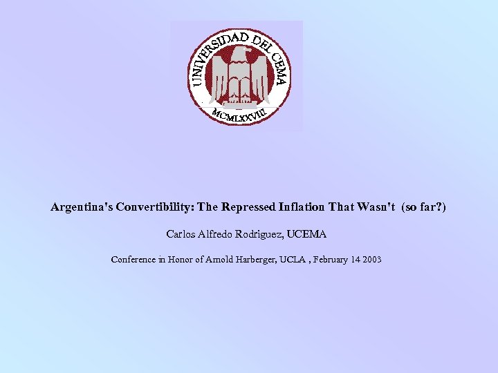 Argentina's Convertibility: The Repressed Inflation That Wasn't (so far? ) Carlos Alfredo Rodriguez, UCEMA