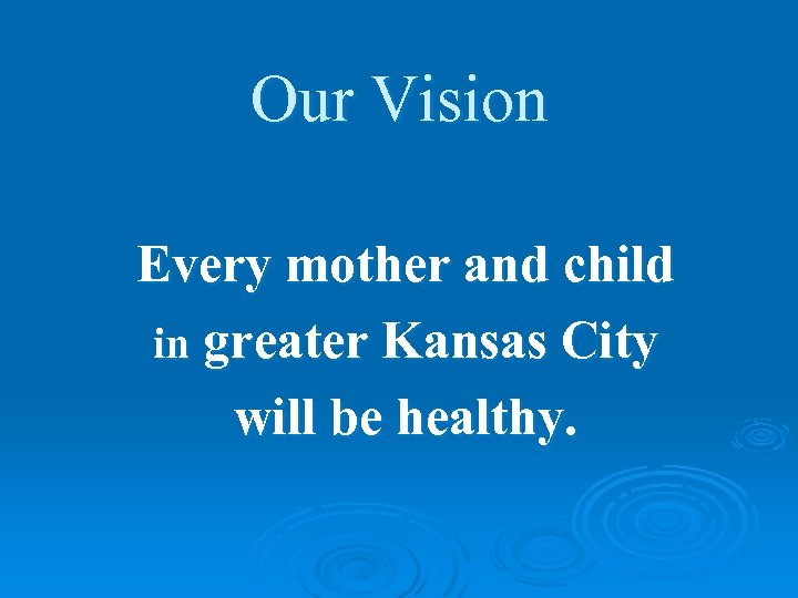 Our Vision Every mother and child in greater Kansas City will be healthy. 