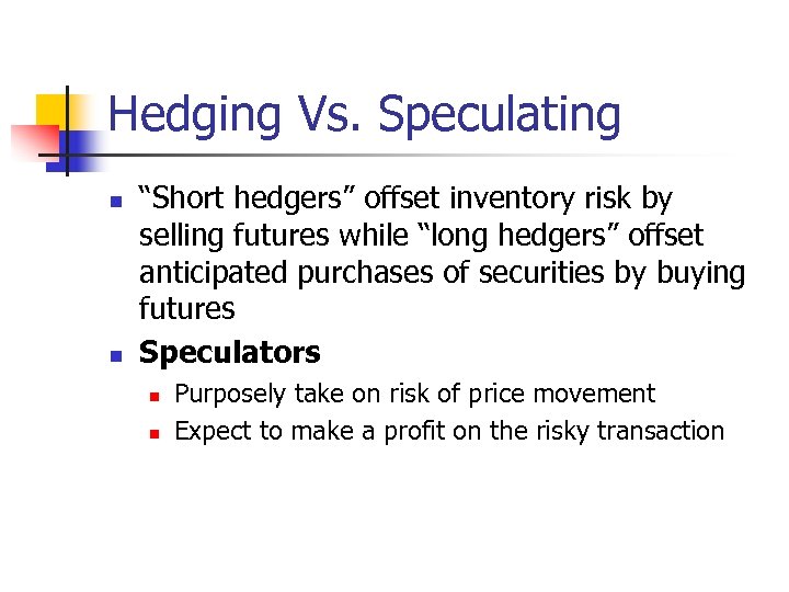 Hedging Vs. Speculating n n “Short hedgers” offset inventory risk by selling futures while