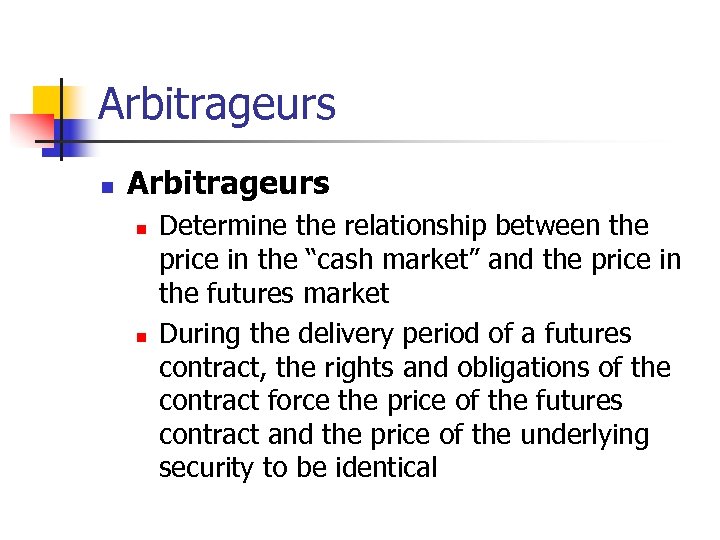 Arbitrageurs n n Determine the relationship between the price in the “cash market” and