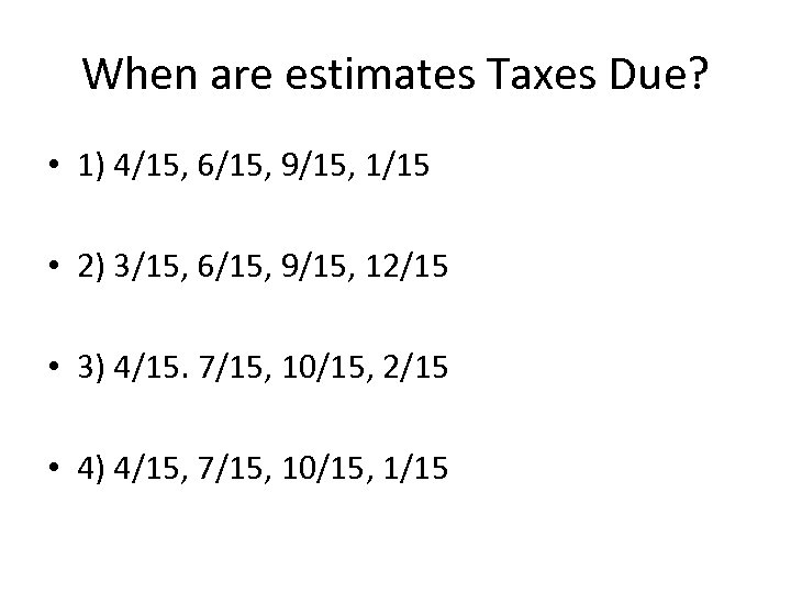 When are estimates Taxes Due? • 1) 4/15, 6/15, 9/15, 1/15 • 2) 3/15,