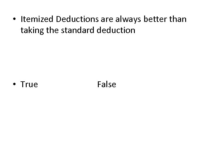  • Itemized Deductions are always better than taking the standard deduction • True