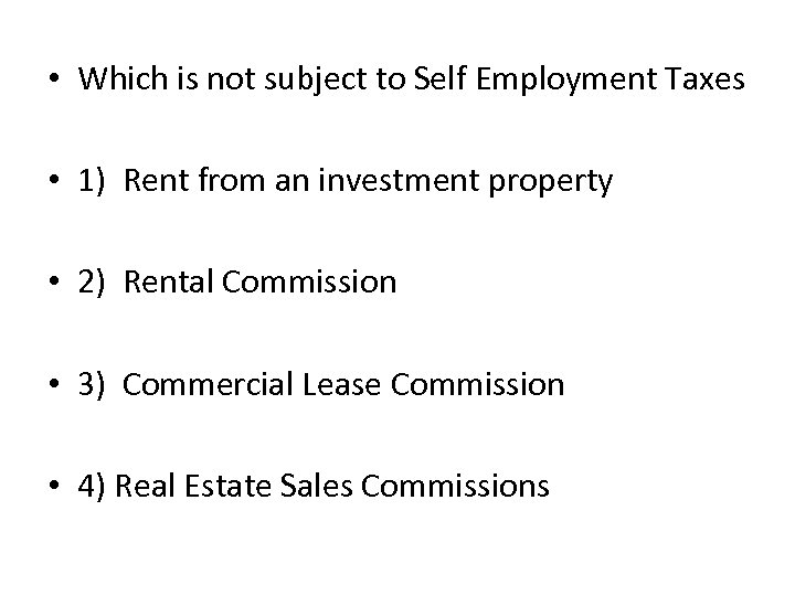  • Which is not subject to Self Employment Taxes • 1) Rent from