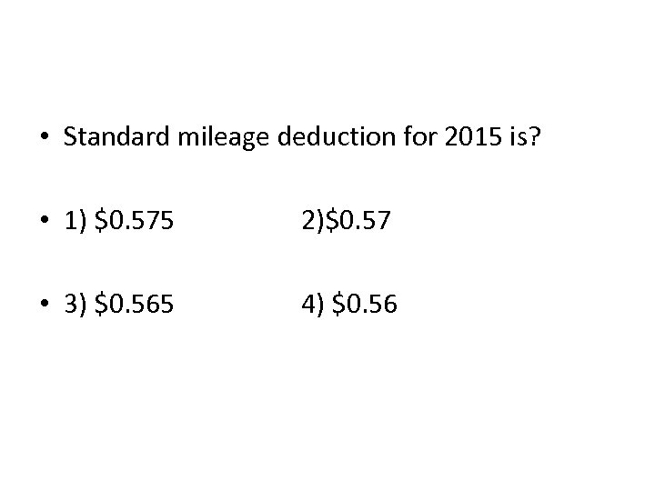  • Standard mileage deduction for 2015 is? • 1) $0. 575 2)$0. 57