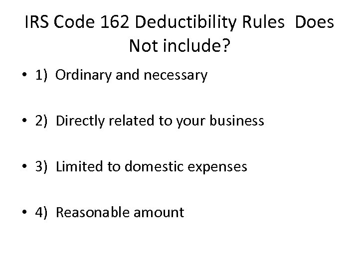 IRS Code 162 Deductibility Rules Does Not include? • 1) Ordinary and necessary •