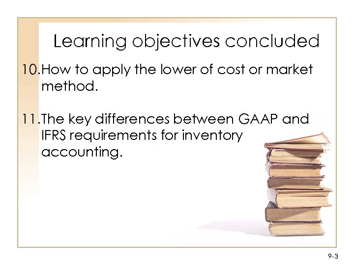 Learning objectives concluded 10. How to apply the lower of cost or market method.