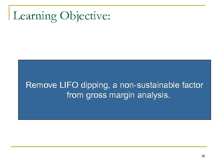 Learning Objective: Remove LIFO dipping, a non-sustainable factor from gross margin analysis. 70 