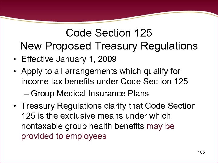 Code Section 125 New Proposed Treasury Regulations • Effective January 1, 2009 • Apply