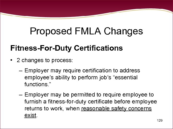 Proposed FMLA Changes Fitness-For-Duty Certifications • 2 changes to process: – Employer may require